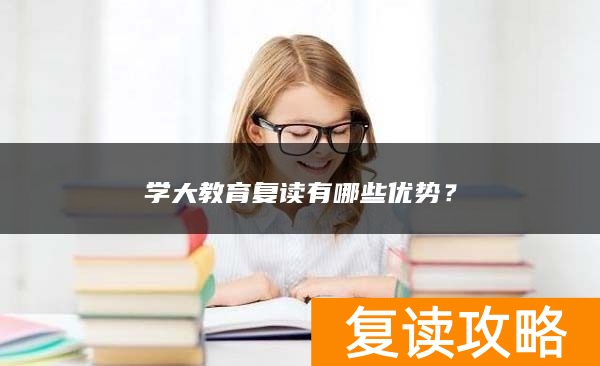 学大教育复读有哪些优势？