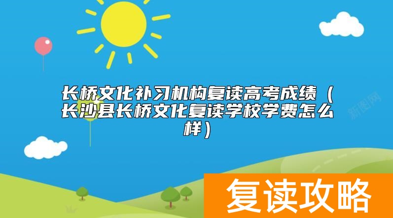 长桥文化补习机构复读高考成绩（长沙县长桥文化复读学校学费怎么样）
