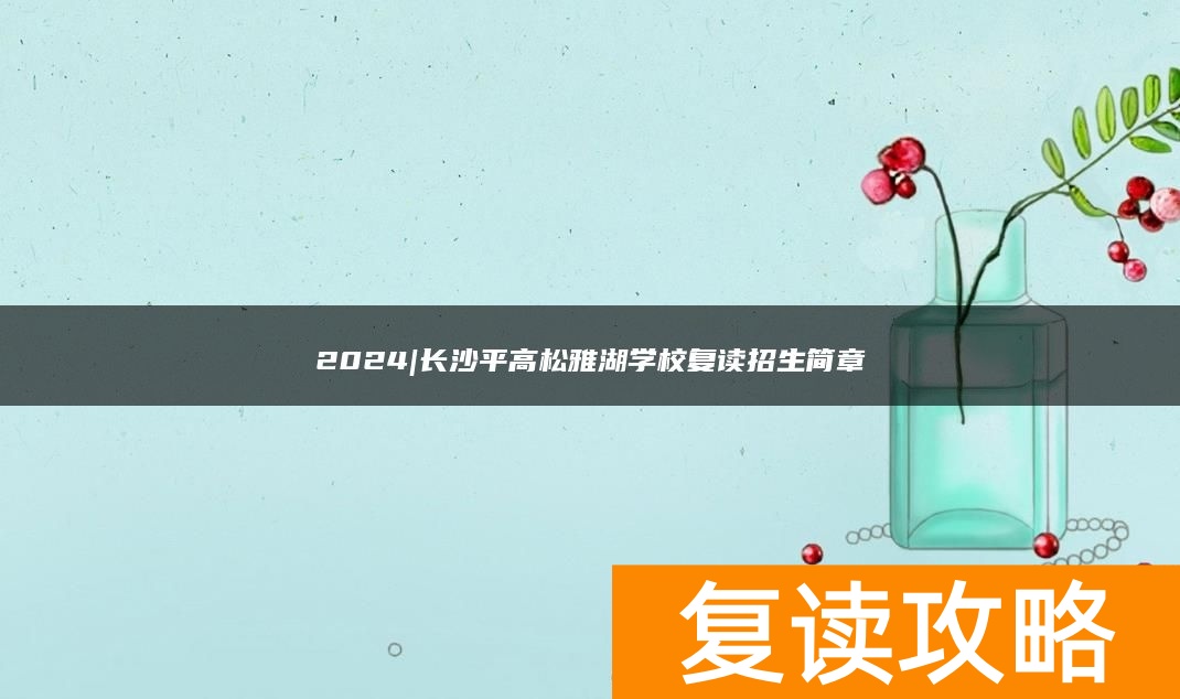 2024|长沙平高松雅湖学校复读招生简章