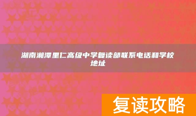 湖南湘潭里仁高级中学复读部联系电话和学校地址