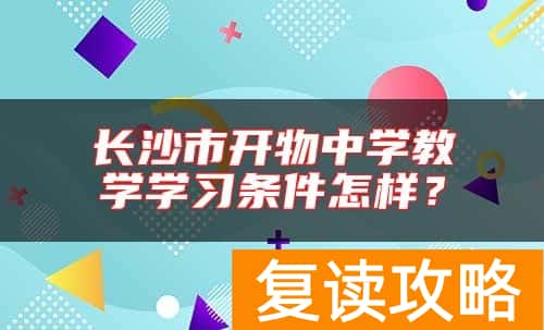 长沙市开物中学教学学习条件怎样？