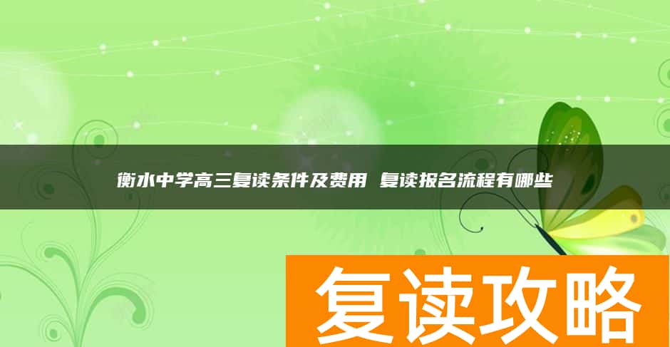 衡水中学高三复读条件及费用 复读报名流程有哪些