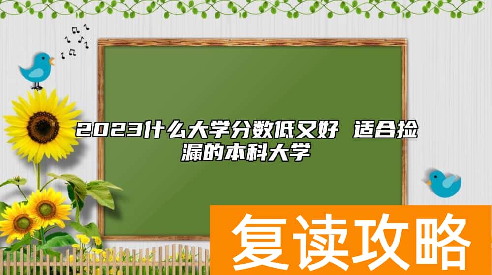 2023什么大学分数低又好 适合捡漏的本科大学