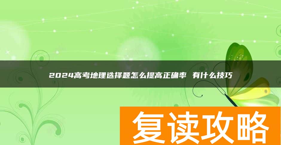 2024高考地理选择题怎么提高正确率 有什么技巧