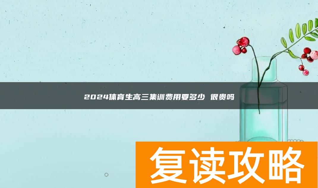 2024体育生高三集训费用要多少 很贵吗