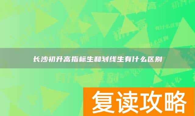 长沙初升高指标生和划线生有什么区别